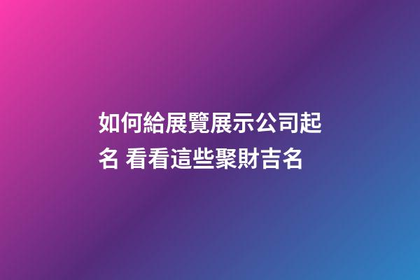 如何給展覽展示公司起名 看看這些聚財吉名-第1張-公司起名-玄機派